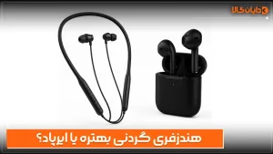 هندزفری گردنی بهتره یا ایرپاد؟